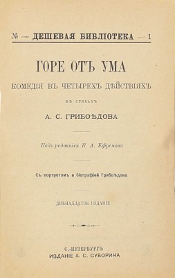 Грибоедов А.С. Горе от ума. Комедия в 4 действиях, в стихах. С портретом и биогр. Грибоедова / Под ред. П.А. Ефремова. 12-е изд. СПб.: Изд. А.С. Суворина, ценз. 1896.